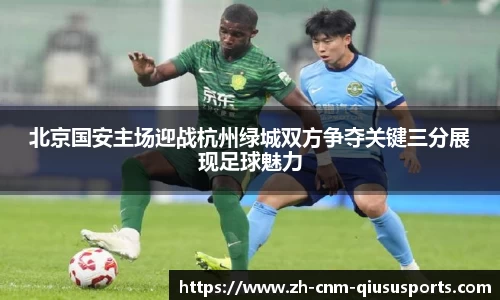 北京国安主场迎战杭州绿城双方争夺关键三分展现足球魅力