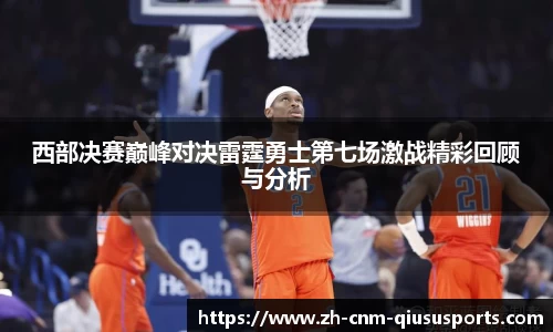 西部决赛巅峰对决雷霆勇士第七场激战精彩回顾与分析